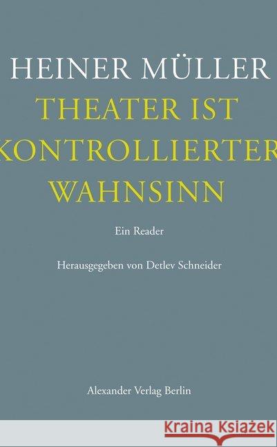 Theater ist kontrollierter Wahnsinn : Ein Reader. Texte zum Theater Müller, Heiner 9783895813337