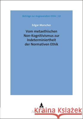 Vom Metaethischen Non-Kognitivismus Zur Indeterminiertheit Der Normativen Ethik Morscher, Edgar 9783896657589