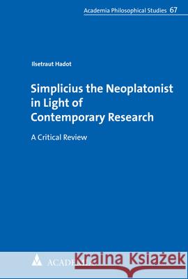 Simplicius the Neoplatonist in Light of Contemporary Research: A Critical Review Hadot, Ilsetraut 9783896658944