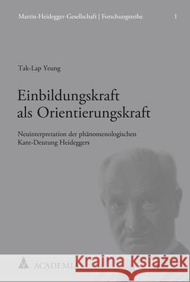 Einbildungskraft ALS Orientierungskraft: Neuinterpretation Der Phanomenologischen Kant-Deutung Heideggers Yeung, Tak-Lap 9783896659309