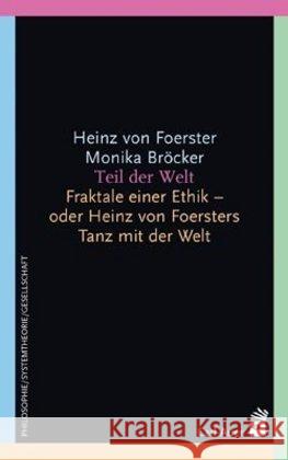 Teil der Welt : Fraktale einer Ethik - oder Heinz von Foersters Tanz mit der Welt Foerster, Heinz von Bröcker, Monika Ivanovas, Georg 9783896705570