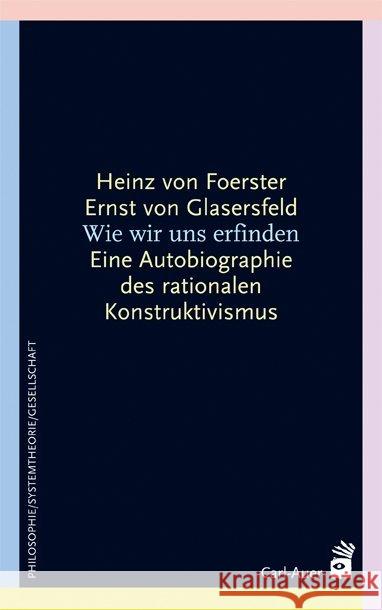 Wie wir uns erfinden : Eine Autobiographie des radikalen Konstruktivismus Foerster, Heinz von Glasersfeld, Ernst von Fischer, Hans R. 9783896705808 Carl-Auer-Systeme