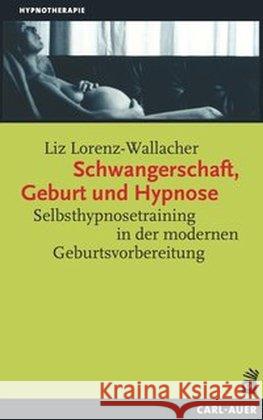 Schwangerschaft, Geburt und Hypnose : Selbsthypnosetraining in der modernen Geburtsvorbereitung Lorenz-Wallacher, Liz 9783896706683 Carl-Auer