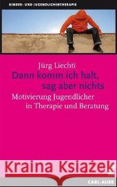 Dann komm ich halt, sag aber nichts : Motivierung Jugendlicher in Therapie und Beratung Liechti, Jürg   9783896706744 Carl-Auer-Systeme