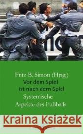 Vor dem Spiel ist nach dem Spiel : Systemische Aspekte des Fußballs Simon, Fritz B.   9783896706928