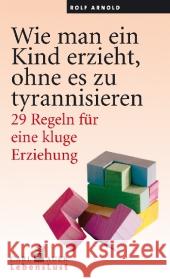 Wie man ein Kind erzieht, ohne es zu tyrannisieren : 29 Regeln für eine kluge Erziehung Arnold, Rolf 9783896707772