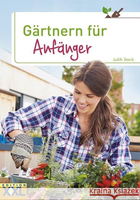 Gärtnern für Anfänger : Obst, Gemüse und Kräuter aus eigenem Anbau Starck, Judith   9783897368705 Edition XXL