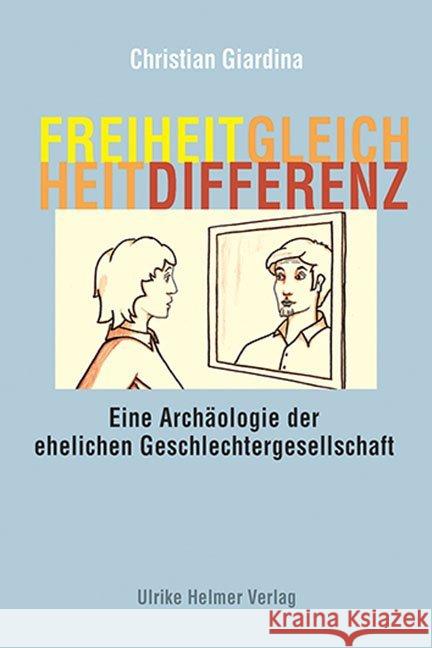 Freiheit, Gleichheit, Differenz : Eine Archäologie der ehelichen Geschlechtergesellschaft Giardina, Christian 9783897414396