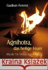 Agnihotra - das heilige Feuer : Rituale für Mensch und Raum. Mit einem Vorwort von Jeanne Ruland Ferenz, Gudrun 9783897678798