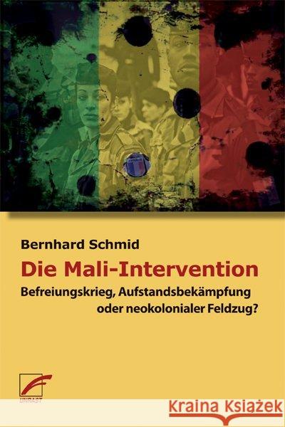 Die Mali-Intervention : Befreiungskrieg, Aufstandsbekämpfung oder neokolonialer Feldzug? Schmid, Bernhard 9783897710511