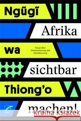 Afrika sichtbar machen : Essays über Dekolonisierung und Globalisierung Ngugi, wa Thiong'o 9783897712768