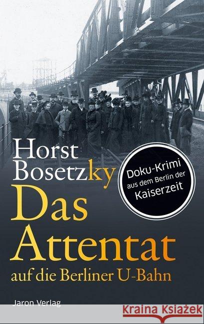 Das Attentat auf die Berliner U-Bahn : Doku-Krimi aus dem Berlin der Kaiserzeit. Roman Bosetzky, Horst 9783897737730