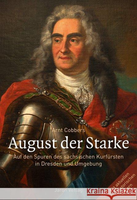 August der Starke : Auf den Spuren des sächsischen Kurfürsten in Dresden und Umgebung. Mit aktuellen und historischen Bildern Cobbers, Arnt 9783897739383 Jaron Verlag