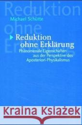 Reduktion Ohne Erklärung: Phänomenale Eigenschaften Aus Der Perspektive Des Aposteriori-Physikalismus Schütte, Michael 9783897853911