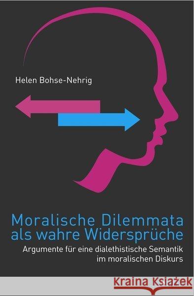 Moralische Dilemmata ALS Wahre Widersprüche: Argumente Für Eine Dialethistische Semantik Im Moralischen Diskurs Bohse-Nehrig, Helen 9783897858084