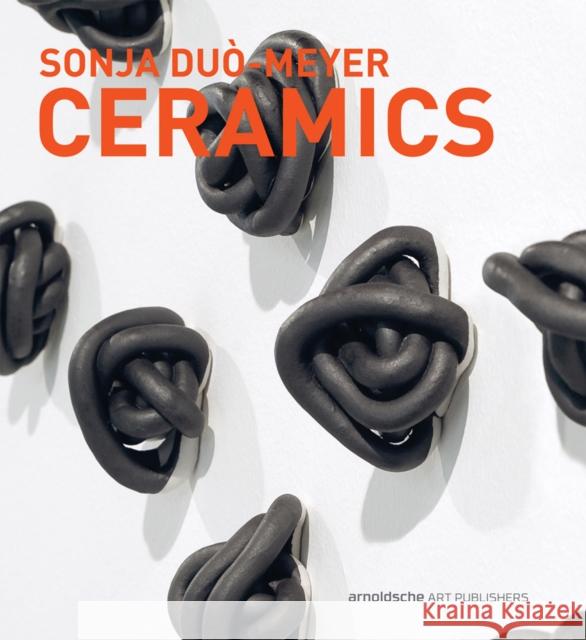 Sonja Duo-Meyer Ceramics: Works 1992-2017 Dewald, Gabi 9783897904866 Arnoldsche Verlagsanstalt GmbH
