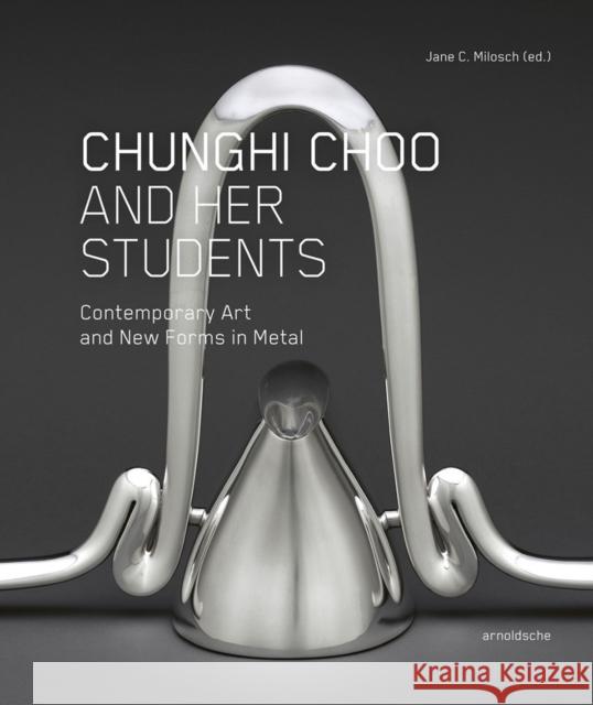 Chunghi Choo and Her Students: Contemporary Art and New Forms in Metal Milosch, Jane 9783897904903 Arnoldsche Verlagsanstalt GmbH