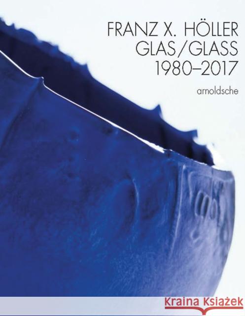 Franz X Holler: Glass 1980-2017 Schmitt, Eva 9783897904910 Arnoldsche Verlagsanstalt GmbH