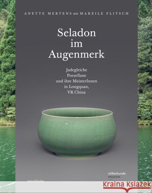 Seladon Im Augenmerk: Jadegleiche Porzellane Und Ihre Meister in Longquan, VR China Mertens, Anette 9783897905740