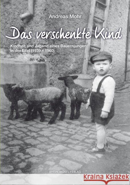 Das verschenkte Kind : Kindheit und Jugend eines Bauernjungen in der Eifel (1939-1960) Mohr, Andreas 9783898013543 Rhein-Mosel-Verlag