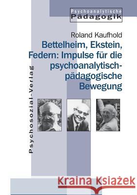 Bettelheim, Ekstein, Federn: Impulse für die psychoanalytisch-pädagogische Bewegung Roland Kaufhold 9783898060691