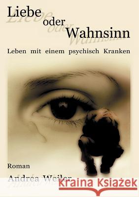 Liebe oder Wahnsinn - Leben mit einem psychisch Kranken Andrea Weiler 9783898110099 Books on Demand