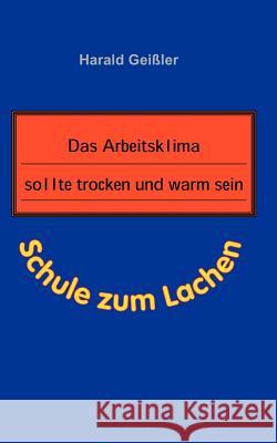 Das Arbeitsklima sollte trocken und warm sein: Schule zum Lachen Geißler, Harald 9783898118255 Books on Demand