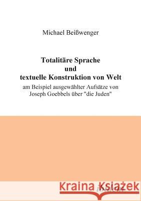 Totalitäre Sprache und textuelle Konstruktion von Welt. Am Beispiel ausgewählter Aufsätze von Joseph Goebbels über 