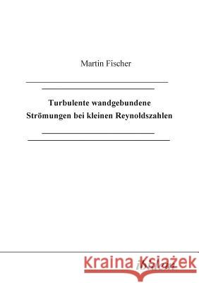 Turbulente wandgebundene Str�mungen bei kleinen Reynoldszahlen. Martin Fischer 9783898210287 Ibidem Press