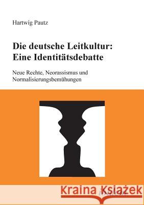 Die deutsche Leitkultur: Eine Identitätsdebatte. Neue Rechte, Neorassismus und Normalisierungsbemühungen Pautz, Hartwig 9783898210607