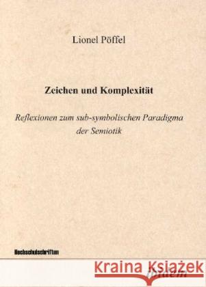 Zeichen und Komplexität. Reflexionen zum sub-symbolischen Paradigma der Semiotik Pöffel, Lionel 9783898210690