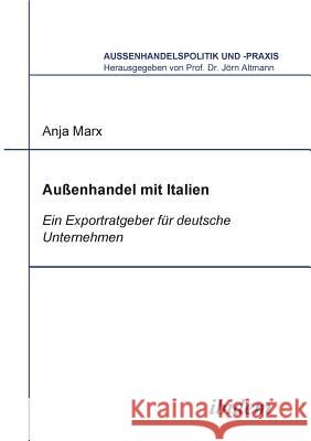 Aussenhandel mit Italien. Ein Exportratgeber f�r deutsche Unternehmen Anja Marx, Jorn Altmann 9783898210720