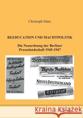 Reeducation und Machtpolitik. Die Neuordnung der Berliner Presselandschaft 1945-1947 Christoph Marx 9783898210850 Ibidem Press