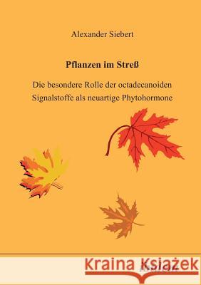 Pflanzen im Stress. Die besondere Rolle der octadecanoiden Signalstoffe als neuartige Phytohormone Siebert, Alexander 9783898210935