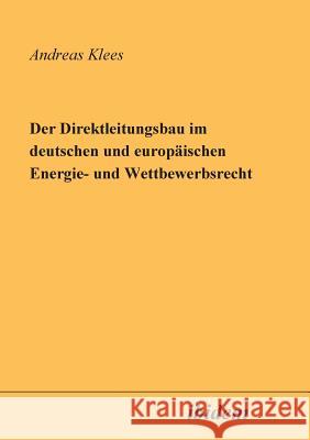 Der Direktleitungsbau im deutschen und europ�ischen Energie- und Wettbewerbsrecht. Andreas Klees 9783898211048 Ibidem Press