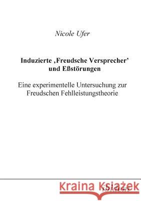 Induzierte Freudsche Versprecher und Essst�rungen. Eine experimentelle Untersuchung zur Freudschen Fehlleistungstheorie Nicole Ufer 9783898211116