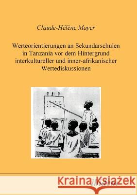 Werteorientierungen an Sekundarschulen in Tanzania vor dem Hintergrund interkultureller und inner-afrikanischer Wertediskussionen. Claude H Mayer 9783898211185