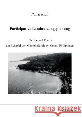 Partizipative Landnutzungsplanung. Theorie und Praxis am Beispiel der Gemeinde Alcoy, Cebu/Philippinen Petra Ruth 9783898211307 Ibidem Press