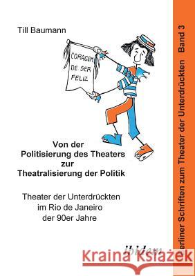 Von der Politisierung des Theaters zur Theatralisierung der Politik. Theater der Unterdr�ckten im Rio de Janeiro der 90er Jahre Till Baumann, Harald Hahn 9783898211444