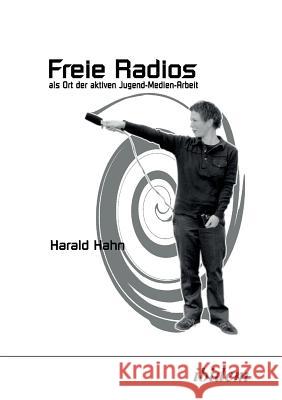 Freie Radios als Ort der aktiven Jugend-Medien-Arbeit. Harald Hahn 9783898211581