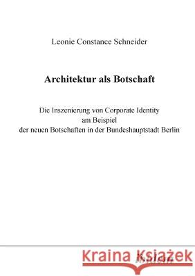 Architektur als Botschaft. Die Inszenierung von Corporate Identity am Beispiel der neuen Botschaften in der Bundeshauptstadt Berlin Leonie C Schneider 9783898212069 Ibidem Press
