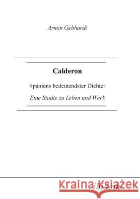 Calderon. Spaniens bedeutendster Dichter. Eine Studie zu Leben und Werk Armin Gebhardt 9783898212236 Ibidem Press