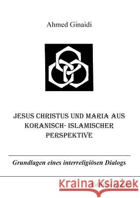 Jesus Christus und Maria aus koranisch-islamischer Perspektive. Grundlagen eines interreligiösen Dialogs Ahmed Ginaidi 9783898212373 Ibidem Press