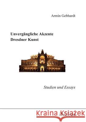 Unverg�ngliche Akzente Dresdner Kunst. Studien und Essays Armin Gebhardt 9783898212441 Ibidem Press