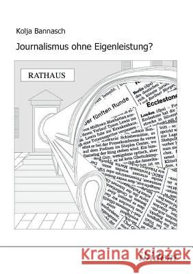 Journalismus ohne Eigenleistung?. Das Zustandekommen von Nachrichten in lokalen Medien Kolja Bannasch, Frank Brettschneider 9783898212830 Ibidem Press