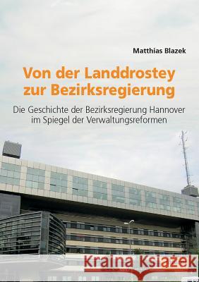 Von der Landdrostey zur Bezirksregierung. Die Geschichte der Bezirksregierung Hannover im Spiegel der Verwaltungsreformen Matthias Blazek 9783898213578