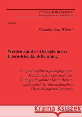 Werden am Du - Dialogik in der Eltern-Kleinkind-Beratung. Ein philosophisch-pädagogisches Handlungskonzept nach der Dialogphilosophie Martin Bubers am Beispiel der interaktionellen Eltern-Kleinkind-Be Susanna Matt-Windel, Cornelia Muth 9783898213745 Ibidem Press