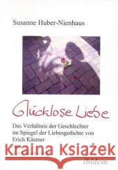 Glücklose Liebe : Das Verhältnis der Geschlechter im Spiegel der Liebesgedichte von Erich Kästner und Kurt Tucholsky Huber-Nienhaus, Susanne   9783898214308