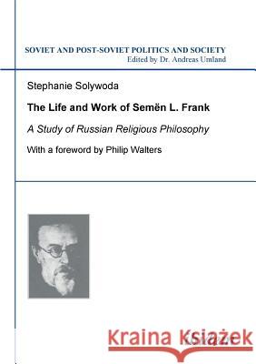 The Life and Work of Semen L. Frank. A Study of Russian Religious Philosophy Stephanie Solywoda, Philip Walters, Andreas Umland 9783898214575