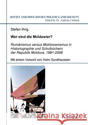 Wer sind die Moldawier?. Rum�nismus versus Moldowanismus in Historiographie und Schulb�chern der Republik Moldova, 1991-2006 Stefan Ihrig, Holm Sundhaussen, Andreas Umland 9783898214667 Ibidem Press